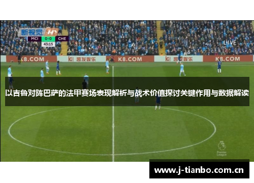 以吉鲁对阵巴萨的法甲赛场表现解析与战术价值探讨关键作用与数据解读