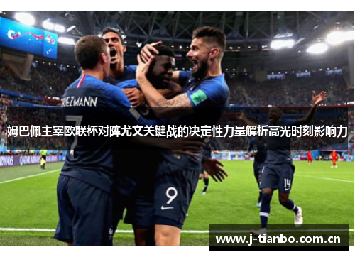 姆巴佩主宰欧联杯对阵尤文关键战的决定性力量解析高光时刻影响力