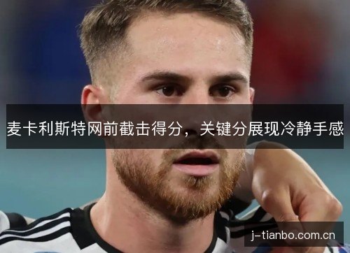 麦卡利斯特网前截击得分，关键分展现冷静手感