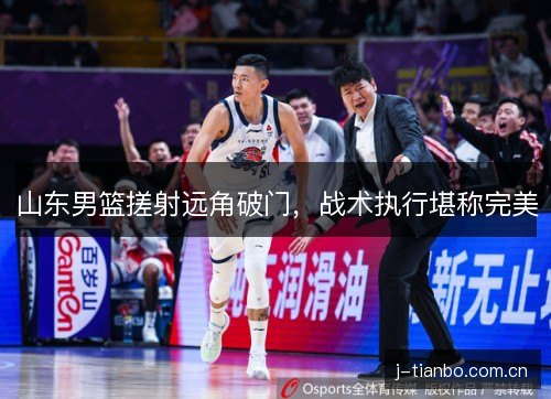 山东男篮搓射远角破门，战术执行堪称完美