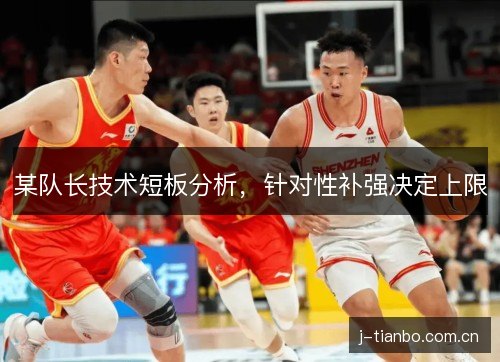 某队长技术短板分析,针对性补强决定上限 某队长技术短板分析,针对性补强决定上限